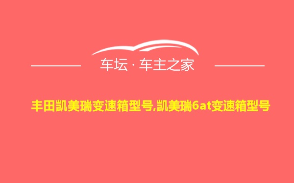 丰田凯美瑞变速箱型号,凯美瑞6at变速箱型号