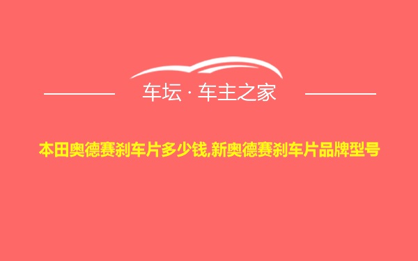 本田奥德赛刹车片多少钱,新奥德赛刹车片品牌型号