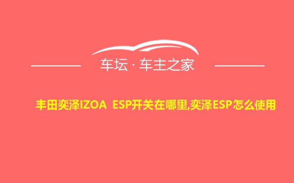 丰田奕泽IZOA ESP开关在哪里,奕泽ESP怎么使用