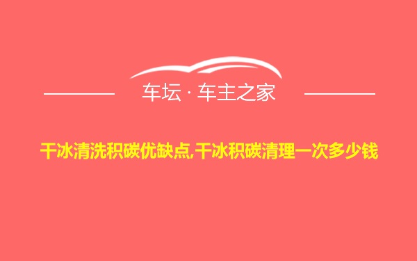 干冰清洗积碳优缺点,干冰积碳清理一次多少钱