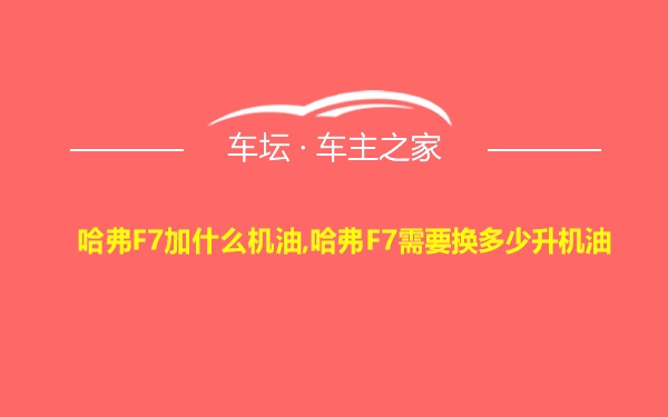 哈弗F7加什么机油,哈弗F7需要换多少升机油