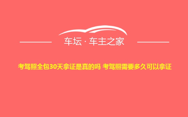 考驾照全包30天拿证是真的吗 考驾照需要多久可以拿证