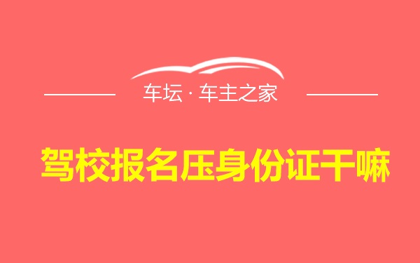 驾校报名压身份证干嘛