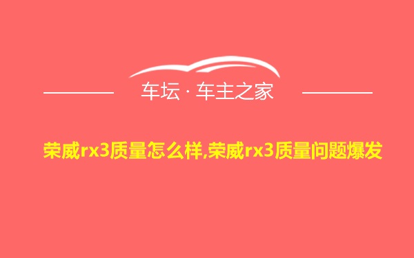 荣威rx3质量怎么样,荣威rx3质量问题爆发