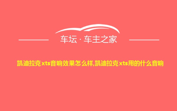 凯迪拉克xts音响效果怎么样,凯迪拉克xts用的什么音响