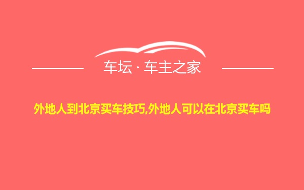 外地人到北京买车技巧,外地人可以在北京买车吗