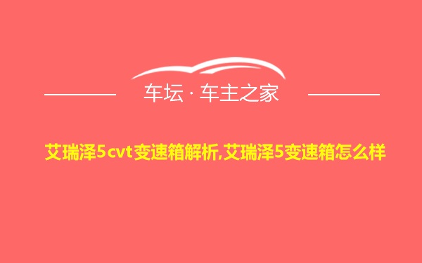 艾瑞泽5cvt变速箱解析,艾瑞泽5变速箱怎么样