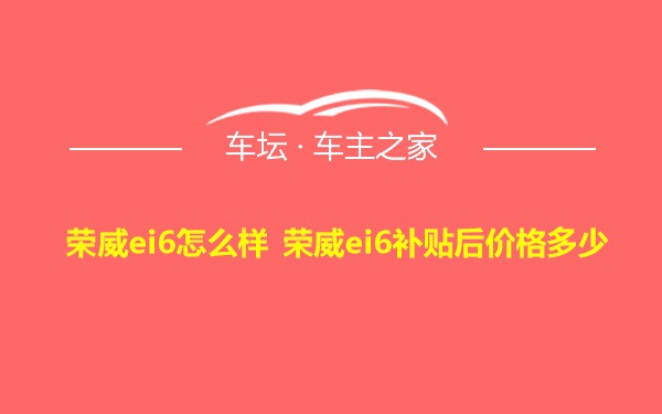 荣威ei6怎么样 荣威ei6补贴后价格多少