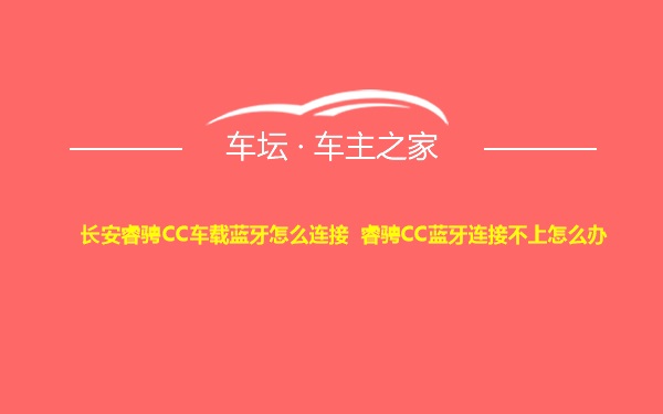 长安睿骋CC车载蓝牙怎么连接 睿骋CC蓝牙连接不上怎么办