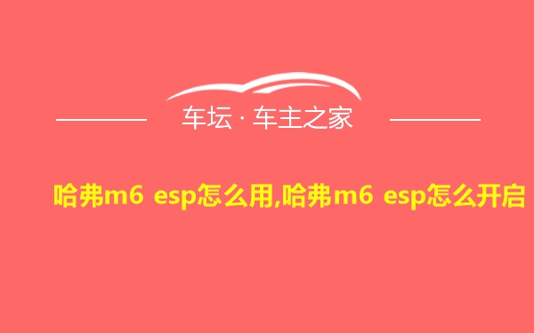 哈弗m6 esp怎么用,哈弗m6 esp怎么开启