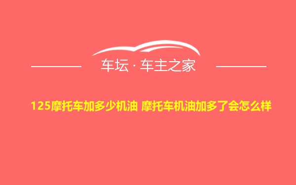 125摩托车加多少机油 摩托车机油加多了会怎么样