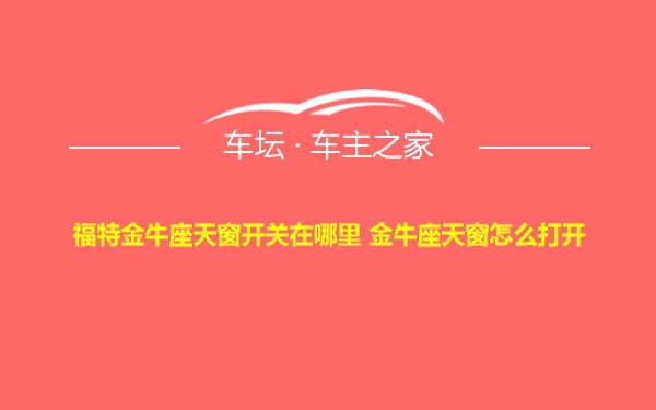 福特金牛座天窗开关在哪里 金牛座天窗怎么打开