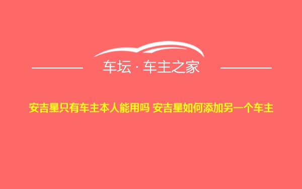 安吉星只有车主本人能用吗 安吉星如何添加另一个车主