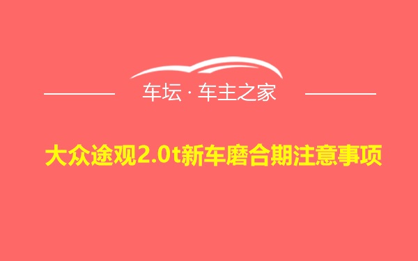 大众途观2.0t新车磨合期注意事项