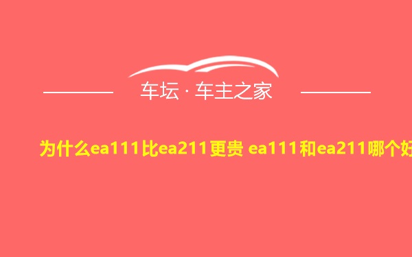 为什么ea111比ea211更贵 ea111和ea211哪个好