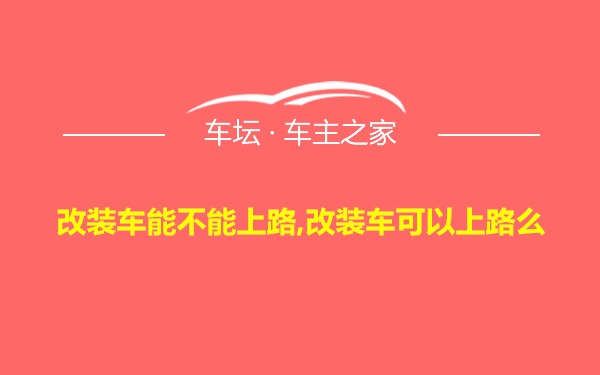 改装车能不能上路,改装车可以上路么