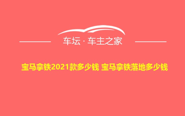 宝马拿铁2021款多少钱 宝马拿铁落地多少钱