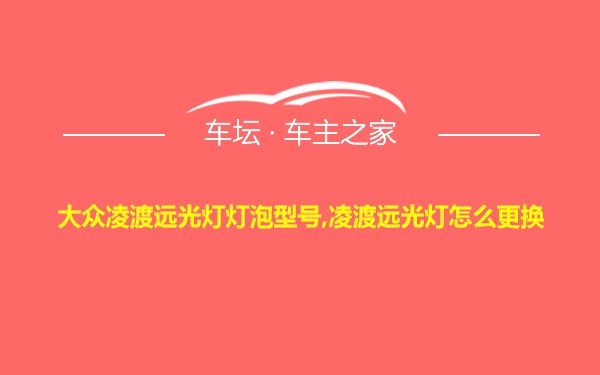 大众凌渡远光灯灯泡型号,凌渡远光灯怎么更换