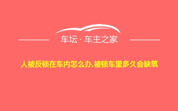 人被反锁在车内怎么办,被锁车里多久会缺氧