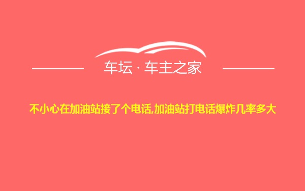 不小心在加油站接了个电话,加油站打电话爆炸几率多大