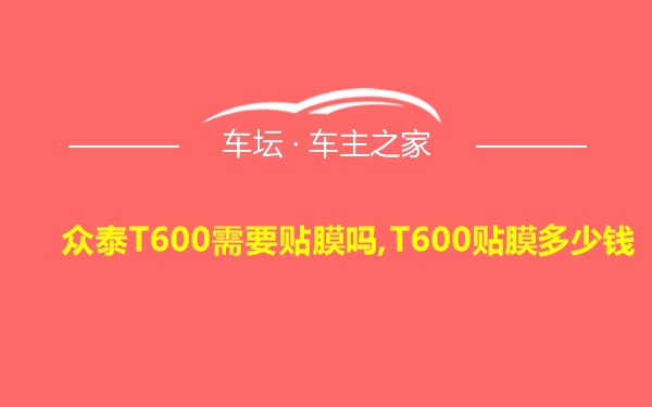 众泰T600需要贴膜吗,T600贴膜多少钱