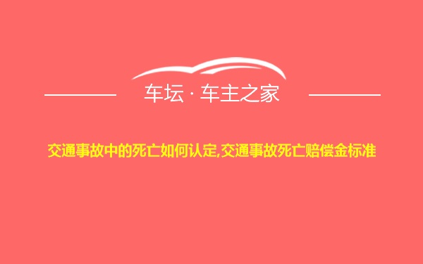 交通事故中的死亡如何认定,交通事故死亡赔偿金标准