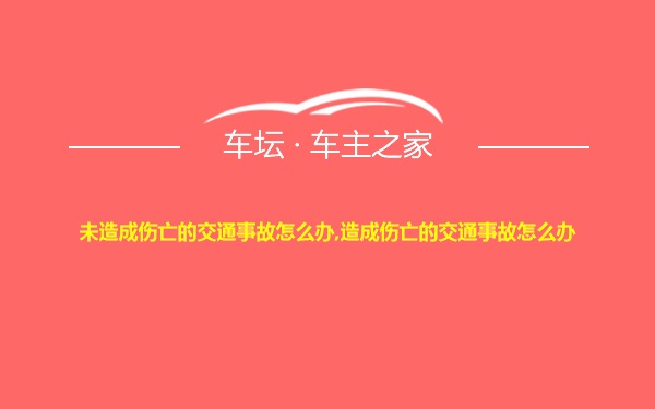 未造成伤亡的交通事故怎么办,造成伤亡的交通事故怎么办