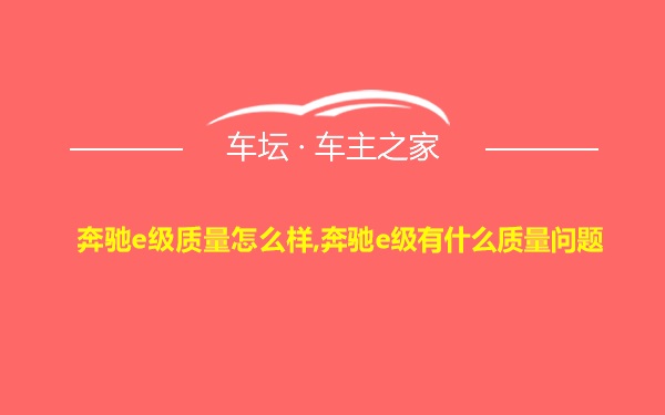 奔驰e级质量怎么样,奔驰e级有什么质量问题