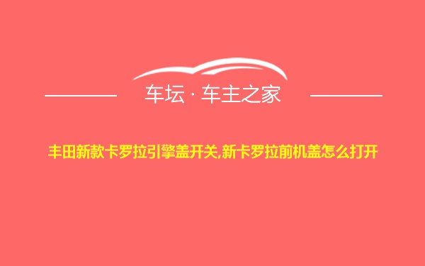 丰田新款卡罗拉引擎盖开关,新卡罗拉前机盖怎么打开