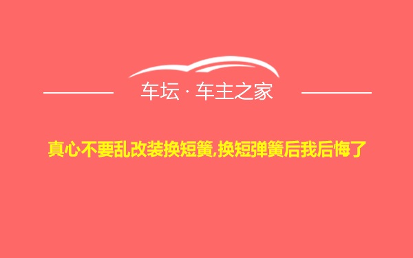 真心不要乱改装换短簧,换短弹簧后我后悔了