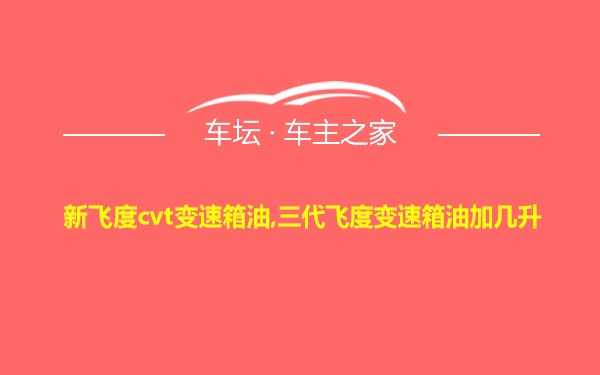 新飞度cvt变速箱油,三代飞度变速箱油加几升