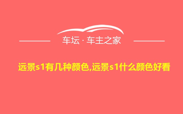 远景s1有几种颜色,远景s1什么颜色好看