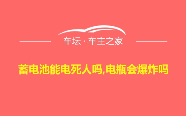 蓄电池能电死人吗,电瓶会爆炸吗