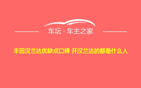 丰田汉兰达优缺点口碑 开汉兰达的都是什么人