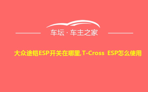 大众途铠ESP开关在哪里,T-Cross ESP怎么使用