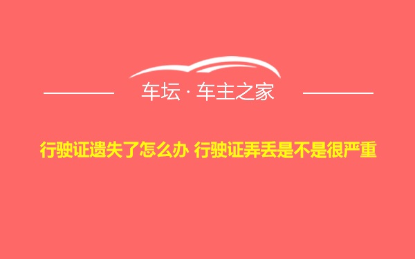 行驶证遗失了怎么办 行驶证弄丢是不是很严重