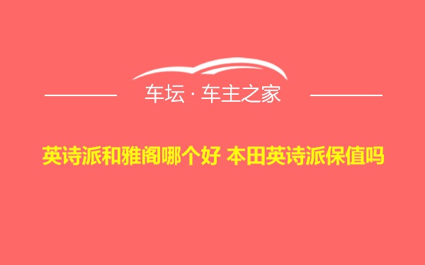 英诗派和雅阁哪个好 本田英诗派保值吗