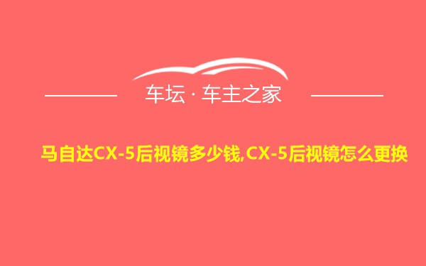 马自达CX-5后视镜多少钱,CX-5后视镜怎么更换