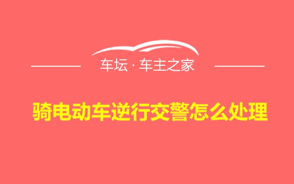 骑电动车逆行交警怎么处理