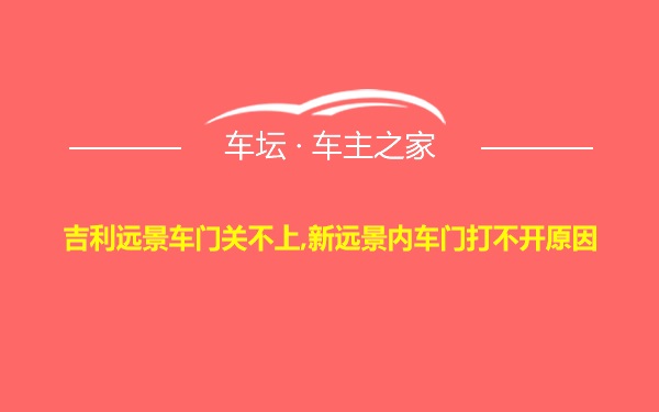 吉利远景车门关不上,新远景内车门打不开原因