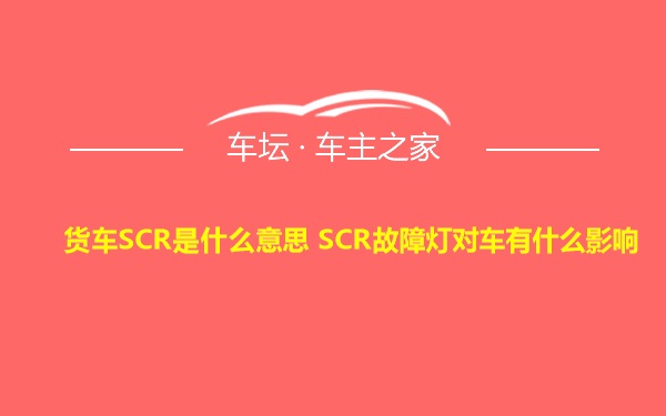 货车SCR是什么意思 SCR故障灯对车有什么影响