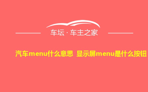 汽车menu什么意思 显示屏menu是什么按钮