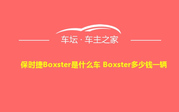 保时捷Boxster是什么车 Boxster多少钱一辆