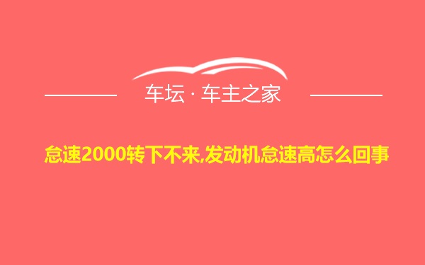 怠速2000转下不来,发动机怠速高怎么回事