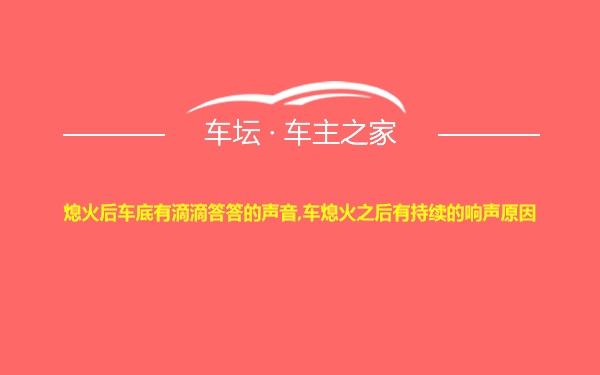 熄火后车底有滴滴答答的声音,车熄火之后有持续的响声原因