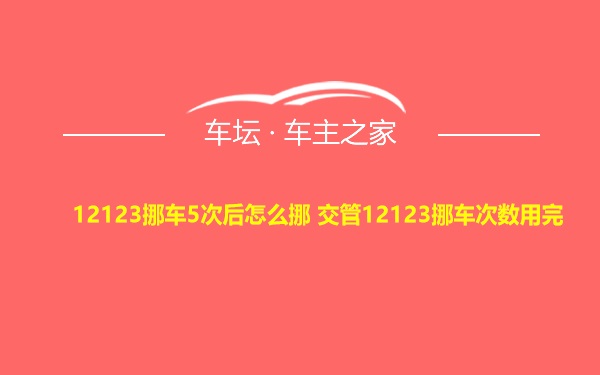 12123挪车5次后怎么挪 交管12123挪车次数用完