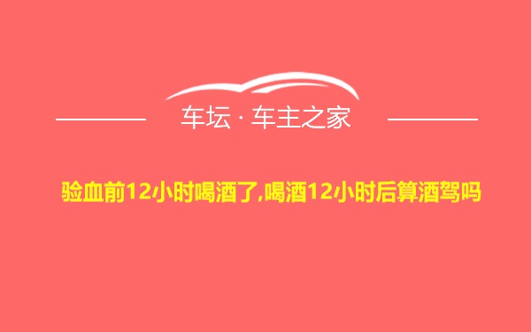 验血前12小时喝酒了,喝酒12小时后算酒驾吗