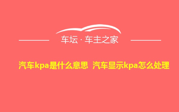汽车kpa是什么意思 汽车显示kpa怎么处理