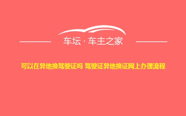 可以在异地换驾驶证吗 驾驶证异地换证网上办理流程