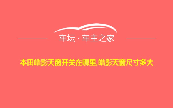 本田皓影天窗开关在哪里,皓影天窗尺寸多大